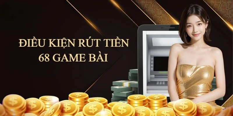 dieu-kien-rut-tien-68-game-bai