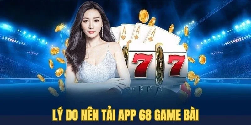 ly-do-nen-tai-app-68-game-bai